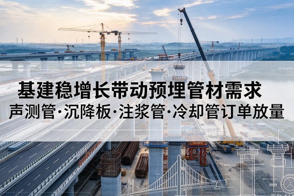 竞秀基建稳增长带动预埋监测管材需求，声测管、沉降板、注浆管订单持续放量